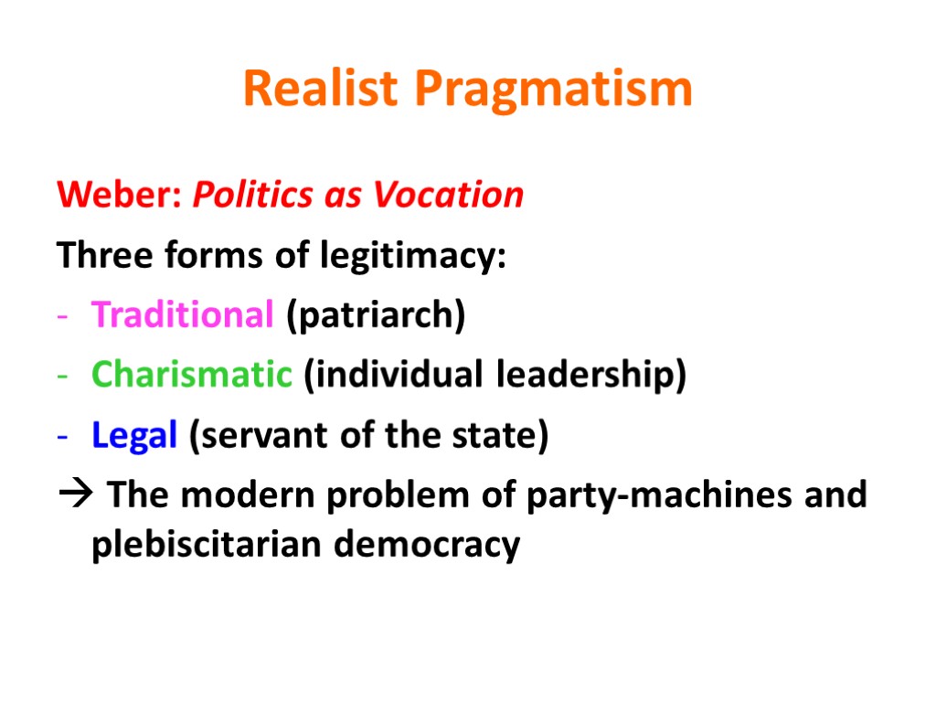 Realist Pragmatism Weber: Politics as Vocation Three forms of legitimacy: Traditional (patriarch) Charismatic (individual